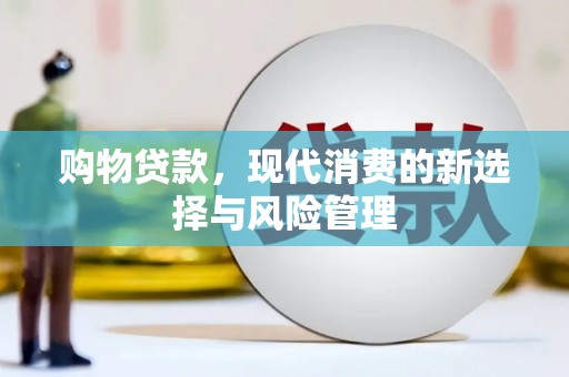 新绛购物贷款，现代消费的新选择与风险管理
