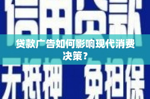 新绛贷款广告如何影响现代消费决策？