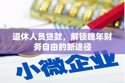 新绛退休人员贷款，解锁晚年财务自由的新途径