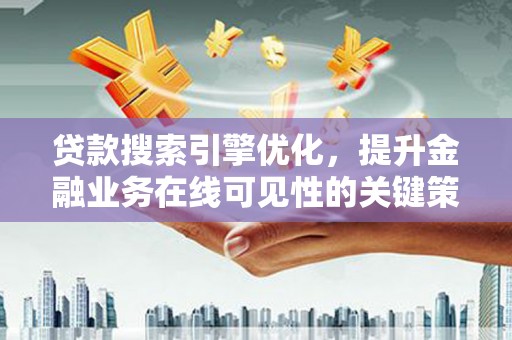 新绛贷款搜索引擎优化，提升金融业务在线可见性的关键策略