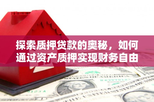 新绛探索质押贷款的奥秘，如何通过资产质押实现财务自由