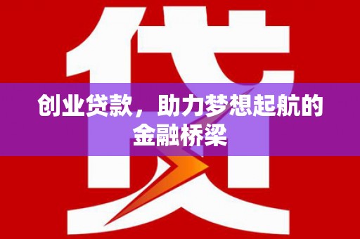 新绛创业贷款，助力梦想起航的金融桥梁