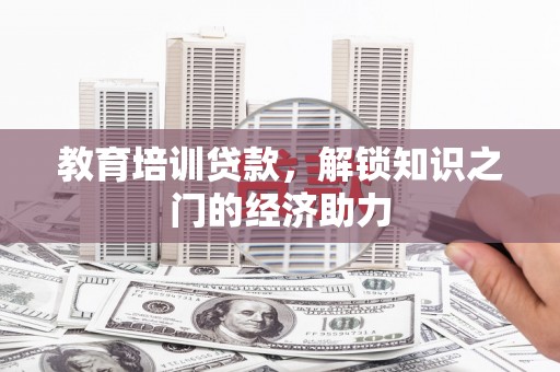 新绛教育培训贷款，解锁知识之门的经济助力