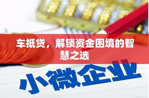 新绛车抵贷，解锁资金困境的智慧之选