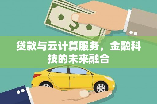 新绛贷款与云计算服务，金融科技的未来融合