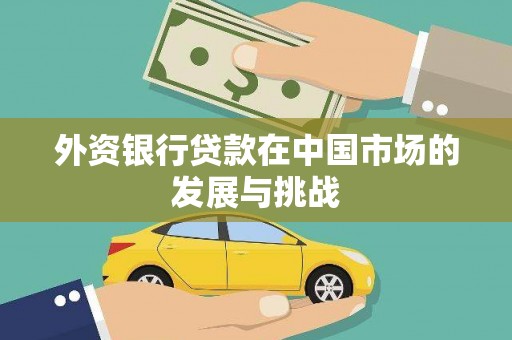 新绛外资银行贷款在中国市场的发展与挑战