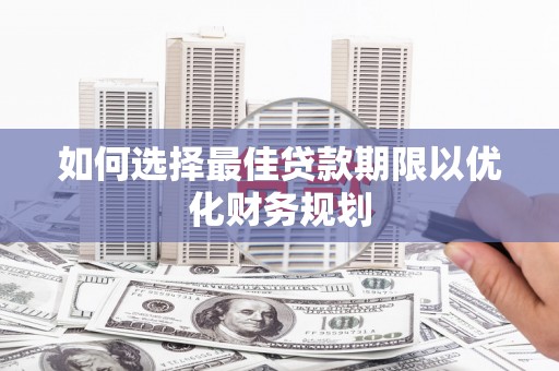 新绛如何选择最佳贷款期限以优化财务规划