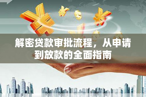 新绛解密贷款审批流程，从申请到放款的全面指南