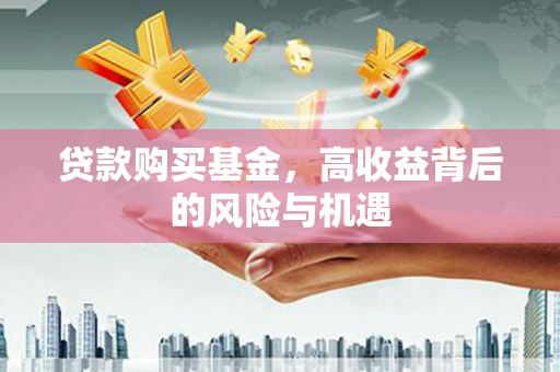 新绛贷款购买基金，高收益背后的风险与机遇