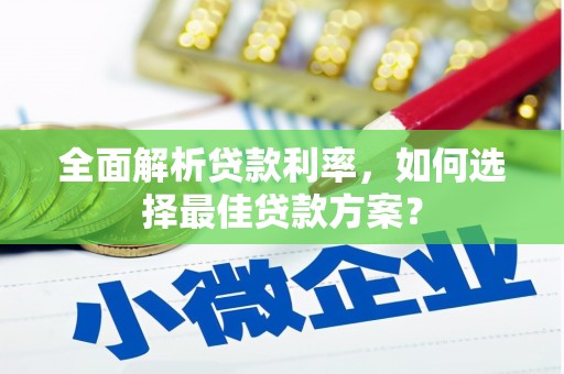 新绛全面解析贷款利率，如何选择最佳贷款方案？