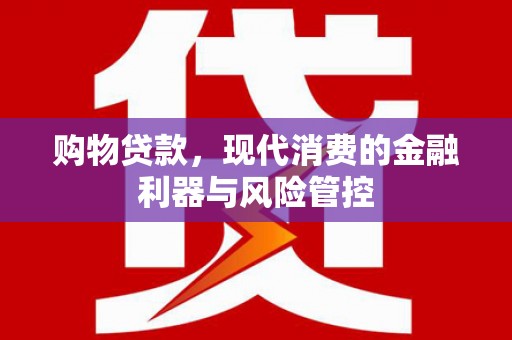 新绛购物贷款，现代消费的金融利器与风险管控
