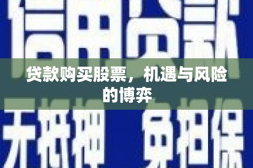 新绛贷款购买股票，机遇与风险的博弈