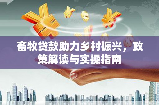 新绛畜牧贷款助力乡村振兴，政策解读与实操指南