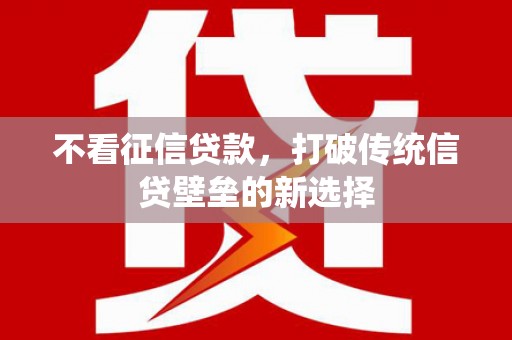 新绛不看征信贷款，打破传统信贷壁垒的新选择