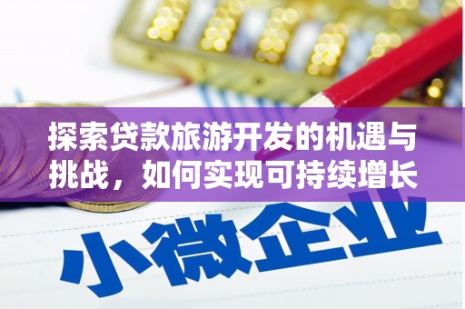 新绛探索贷款旅游开发的机遇与挑战，如何实现可持续增长