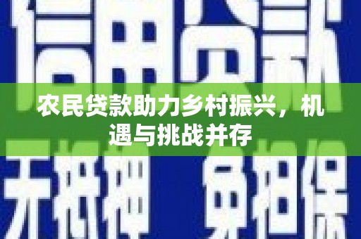 新绛农民贷款助力乡村振兴，机遇与挑战并存