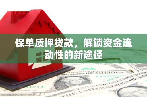 新绛保单质押贷款，解锁资金流动性的新途径