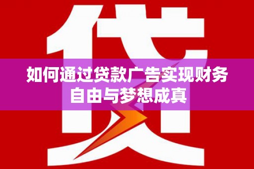 新绛如何通过贷款广告实现财务自由与梦想成真