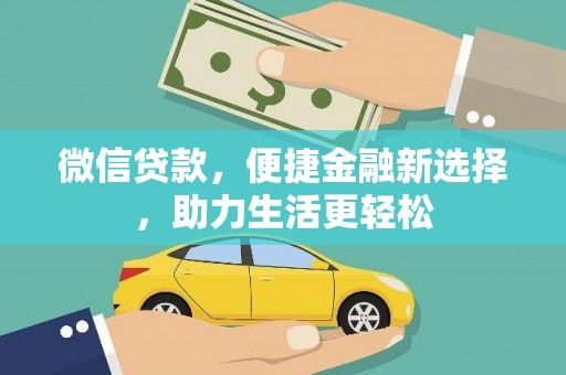 新绛微信贷款，便捷金融新选择，助力生活更轻松