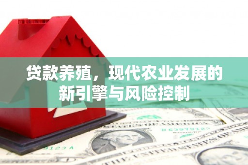 新绛贷款养殖，现代农业发展的新引擎与风险控制