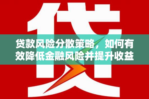新绛贷款风险分散策略，如何有效降低金融风险并提升收益