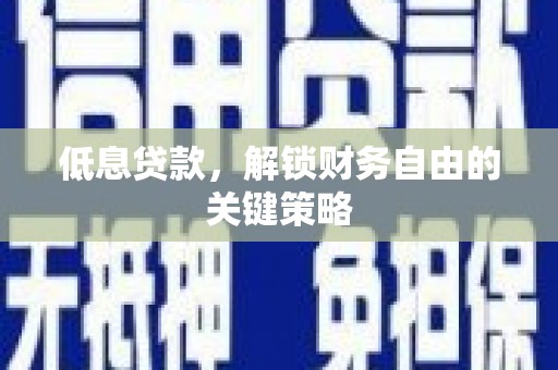 新绛低息贷款，解锁财务自由的关键策略