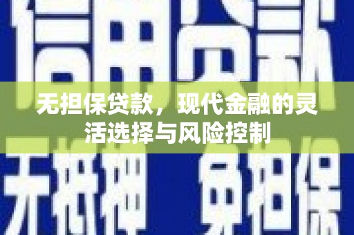 新绛无担保贷款，现代金融的灵活选择与风险控制