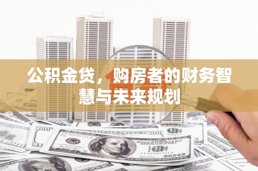 新绛公积金贷，购房者的财务智慧与未来规划