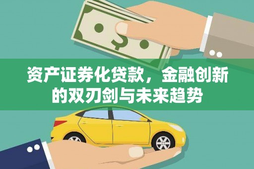 新绛资产证券化贷款，金融创新的双刃剑与未来趋势