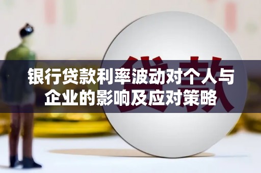 新绛银行贷款利率波动对个人与企业的影响及应对策略