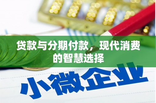 新绛贷款与分期付款，现代消费的智慧选择