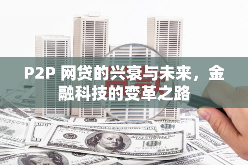 新绛P2P 网贷的兴衰与未来，金融科技的变革之路