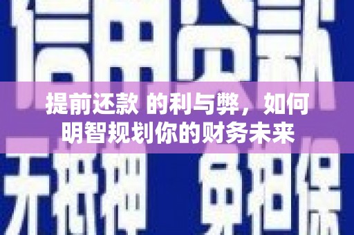 新绛提前还款 的利与弊，如何明智规划你的财务未来