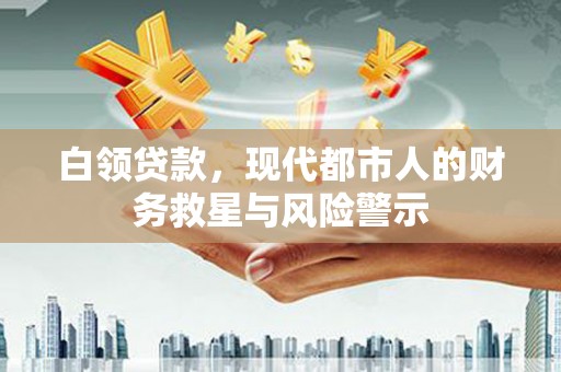 新绛白领贷款，现代都市人的财务救星与风险警示