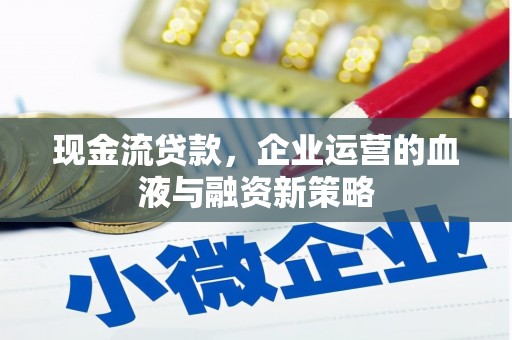 新绛现金流贷款，企业运营的血液与融资新策略