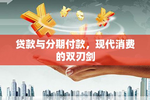 新绛贷款与分期付款，现代消费的双刃剑