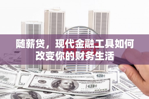 新绛随薪贷，现代金融工具如何改变你的财务生活
