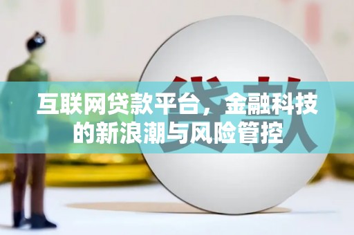 新绛互联网贷款平台，金融科技的新浪潮与风险管控