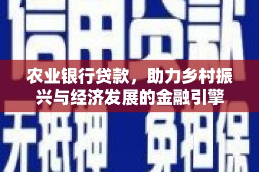 新绛农业银行贷款，助力乡村振兴与经济发展的金融引擎