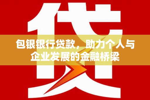 新绛包银银行贷款，助力个人与企业发展的金融桥梁