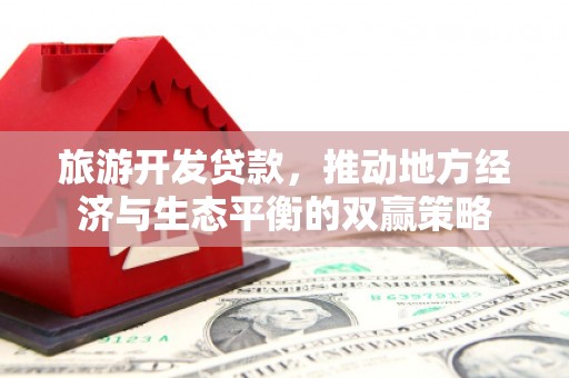 新绛旅游开发贷款，推动地方经济与生态平衡的双赢策略