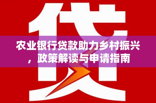 新绛农业银行贷款助力乡村振兴，政策解读与申请指南