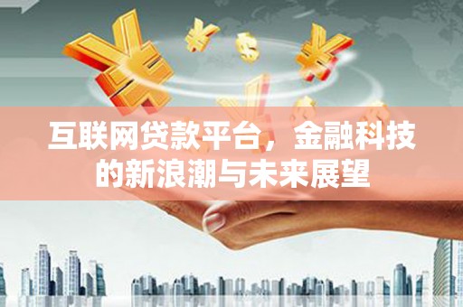 新绛互联网贷款平台，金融科技的新浪潮与未来展望
