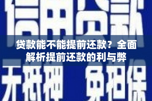 新绛贷款能不能提前还款？全面解析提前还款的利与弊