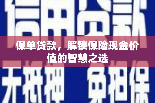 新绛保单贷款，解锁保险现金价值的智慧之选