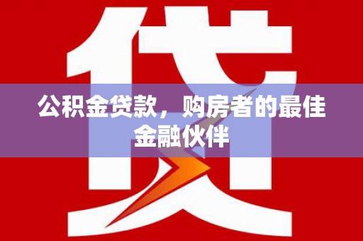 新绛公积金贷款，购房者的最佳金融伙伴