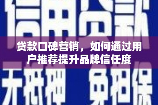 新绛贷款口碑营销，如何通过用户推荐提升品牌信任度