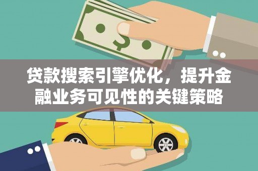 新绛贷款搜索引擎优化，提升金融业务可见性的关键策略
