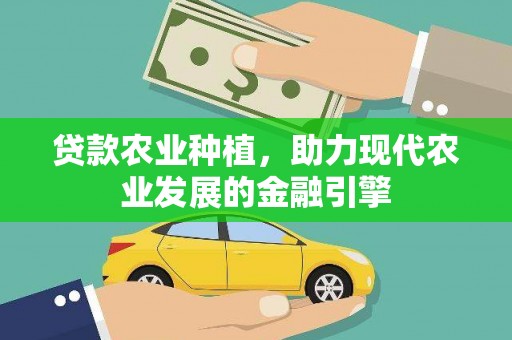 新绛贷款农业种植，助力现代农业发展的金融引擎