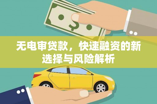 新绛无电审贷款，快速融资的新选择与风险解析